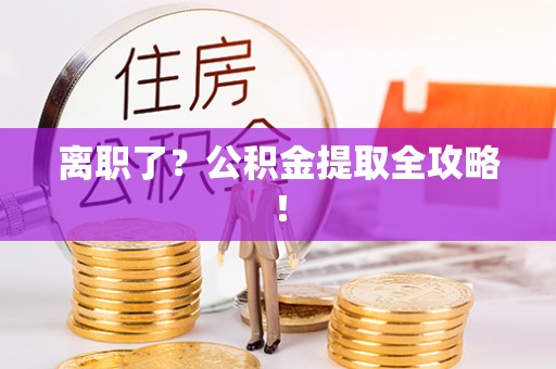 宁晋离职了？公积金提取全攻略！