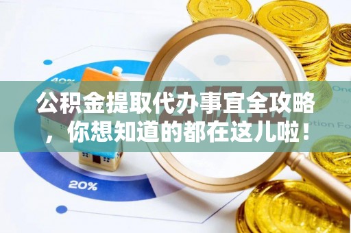 宁晋公积金提取代办事宜全攻略，你想知道的都在这儿啦！