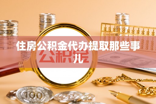 宁晋住房公积金代办提取那些事儿