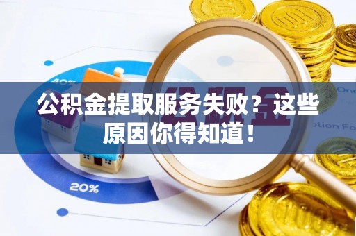 宁晋公积金提取服务失败？这些原因你得知道！