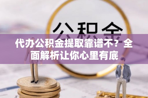 宁晋代办公积金提取靠谱不？全面解析让你心里有底