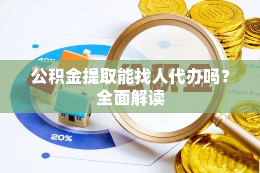 宁晋公积金提取能找人代办吗？全面解读