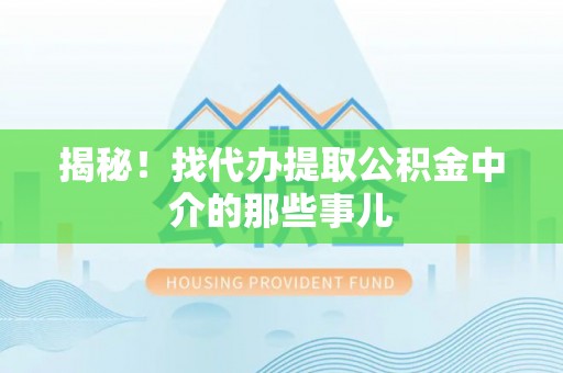 宁晋揭秘！找代办提取公积金中介的那些事儿