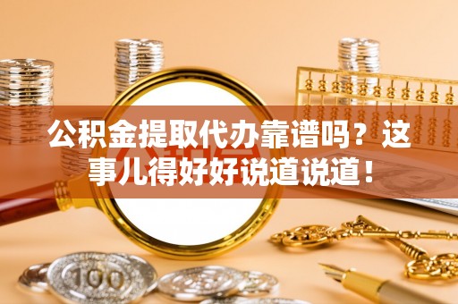 宁晋公积金提取代办靠谱吗？这事儿得好好说道说道！