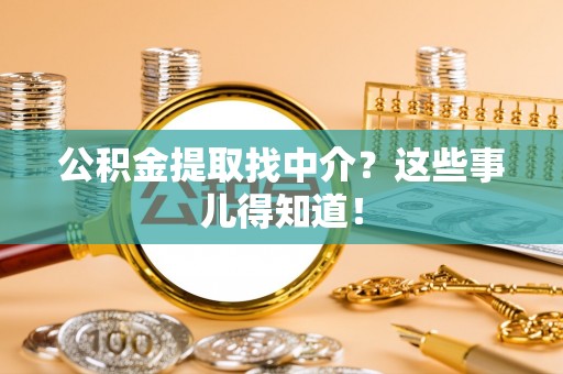 宁晋公积金提取找中介？这些事儿得知道！