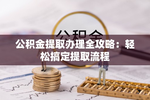 宁晋公积金提取办理全攻略：轻松搞定提取流程