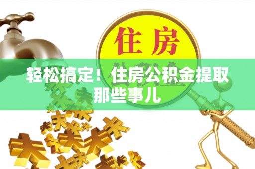 宁晋轻松搞定！住房公积金提取那些事儿
