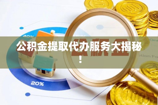 宁晋公积金提取代办服务大揭秘！