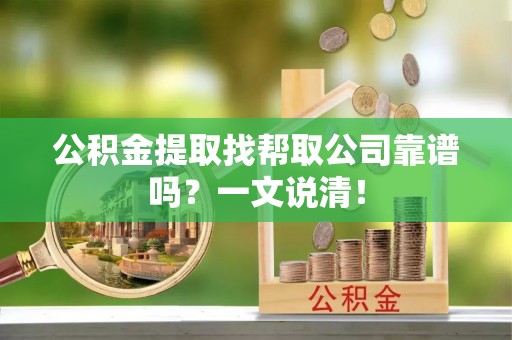 宁晋公积金提取找帮取公司靠谱吗？一文说清！