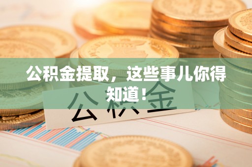 宁晋公积金提取，这些事儿你得知道！