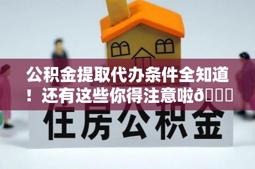 宁晋公积金提取代办条件全知道！还有这些你得注意啦😉