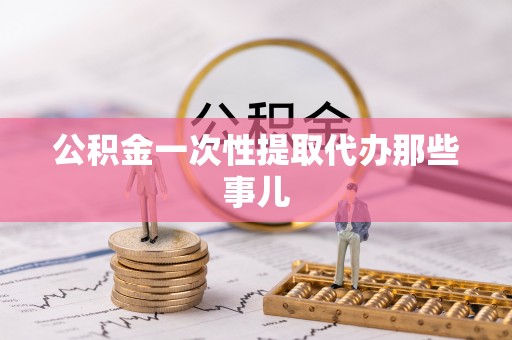 宁晋公积金一次性提取代办那些事儿