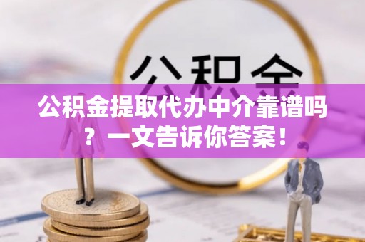 宁晋公积金提取代办中介靠谱吗？一文告诉你答案！
