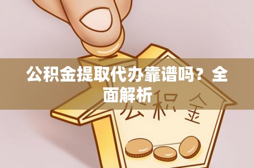 宁晋公积金提取代办靠谱吗？全面解析