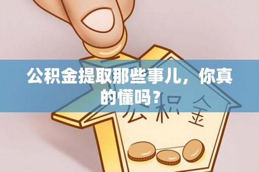 宁晋公积金提取那些事儿，你真的懂吗？