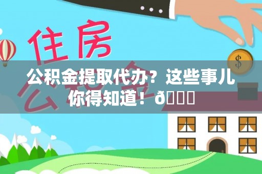 宁晋公积金提取代办？这些事儿你得知道！😎