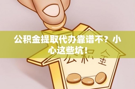 宁晋公积金提取代办靠谱不？小心这些坑！