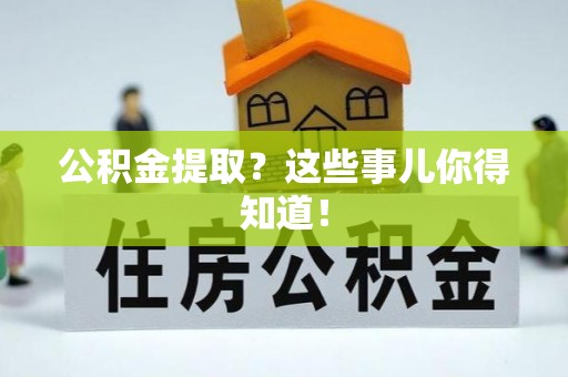 宁晋公积金提取？这些事儿你得知道！
