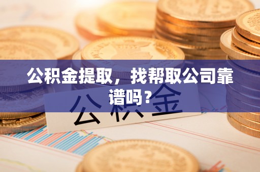 宁晋公积金提取，找帮取公司靠谱吗？