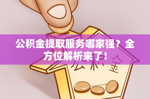宁晋公积金提取服务哪家强？全方位解析来了！