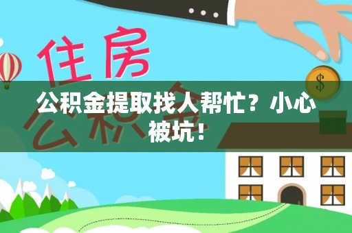 宁晋公积金提取找人帮忙？小心被坑！