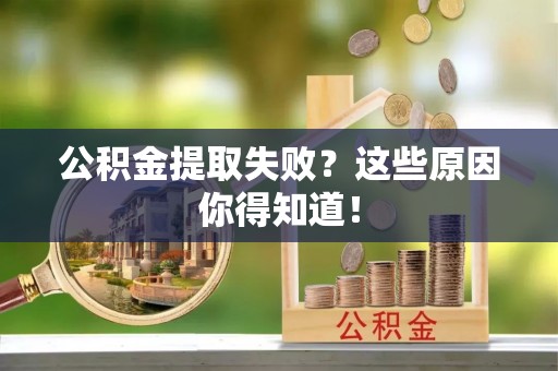 宁晋公积金提取失败？这些原因你得知道！