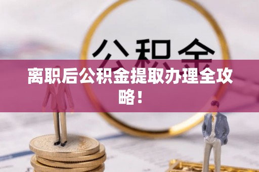 宁晋离职后公积金提取办理全攻略！
