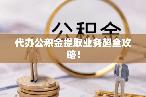 宁晋代办公积金提取业务超全攻略！