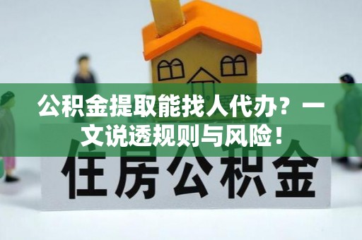 宁晋公积金提取能找人代办？一文说透规则与风险！