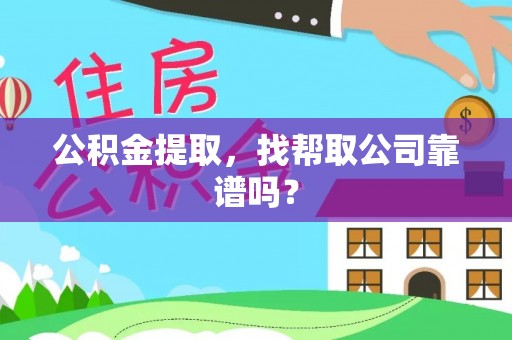 宁晋公积金提取，找帮取公司靠谱吗？