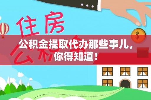 宁晋公积金提取代办那些事儿，你得知道！