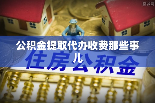宁晋公积金提取代办收费那些事儿