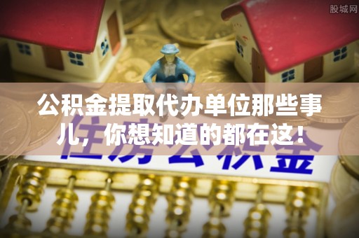 宁晋公积金提取代办单位那些事儿，你想知道的都在这！