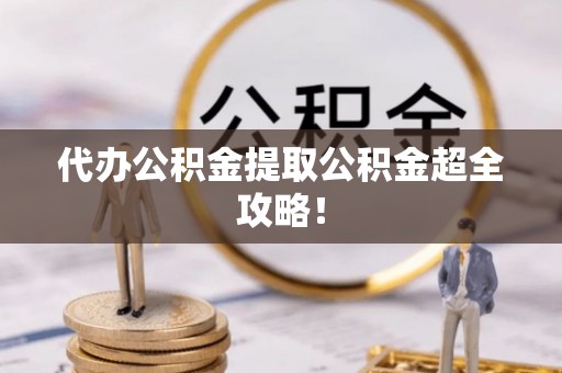 宁晋代办公积金提取公积金超全攻略！