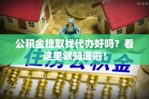 宁晋公积金提取找代办好吗？看这里就知道啦！