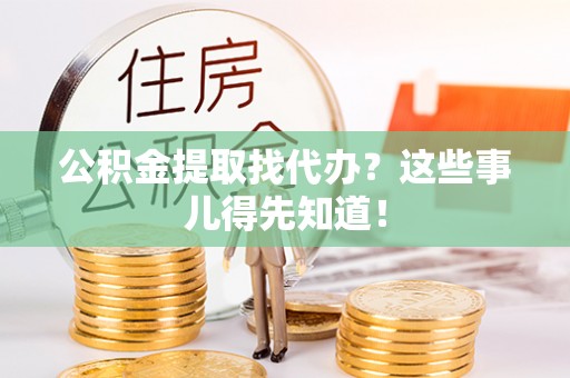 宁晋公积金提取找代办？这些事儿得先知道！