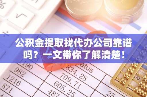 宁晋公积金提取找代办公司靠谱吗？一文带你了解清楚！
