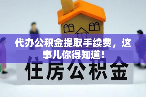 宁晋代办公积金提取手续费，这事儿你得知道！