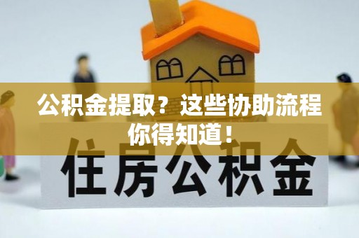 宁晋公积金提取？这些协助流程你得知道！