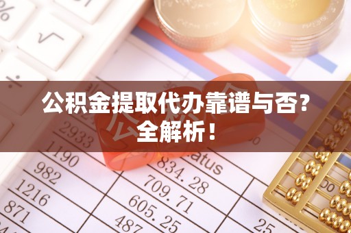 宁晋公积金提取代办靠谱与否？全解析！
