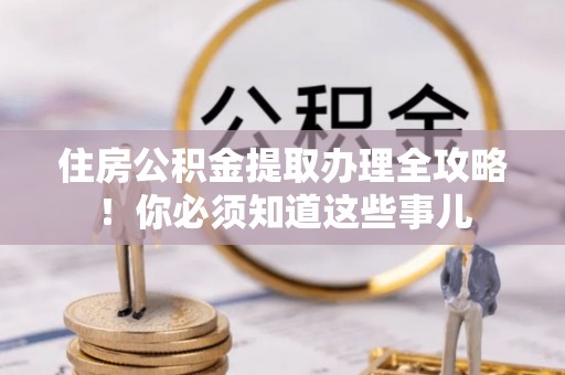 宁晋住房公积金提取办理全攻略！你必须知道这些事儿