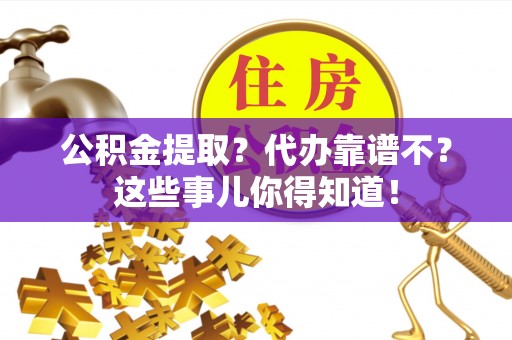 宁晋公积金提取？代办靠谱不？这些事儿你得知道！