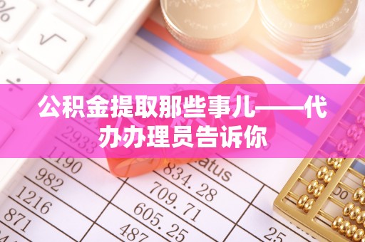 宁晋公积金提取那些事儿——代办办理员告诉你