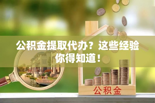 宁晋公积金提取代办？这些经验你得知道！