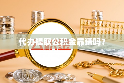 宁晋代办提取公积金靠谱吗？