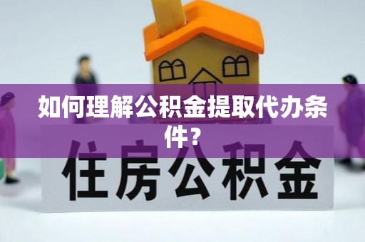 宁晋如何理解公积金提取代办条件？