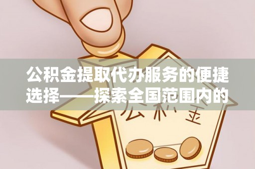 宁晋公积金提取代办服务的便捷选择——探索全国范围内的优质服务提供商