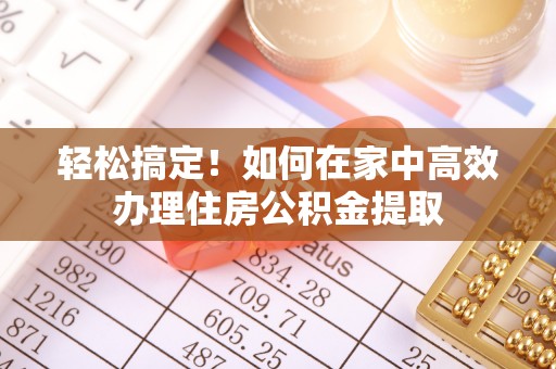宁晋轻松搞定！如何在家中高效办理住房公积金提取
