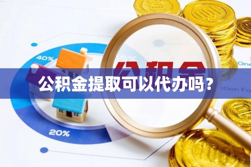 宁晋公积金提取可以代办吗？