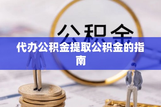 宁晋代办公积金提取公积金的指南
